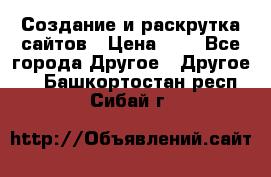 Создание и раскрутка сайтов › Цена ­ 1 - Все города Другое » Другое   . Башкортостан респ.,Сибай г.